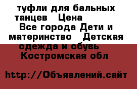 туфли для бальных танцев › Цена ­ 1 500 - Все города Дети и материнство » Детская одежда и обувь   . Костромская обл.